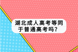 湖北成人高考等同于普通高考嗎？