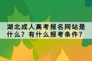 湖北成人高考報(bào)名網(wǎng)站是什么？有什么報(bào)考條件？