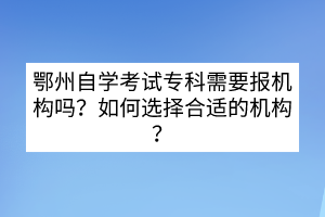 鄂州自學考試?？菩枰獔髾C構(gòu)嗎？如何選擇合適的機構(gòu)？