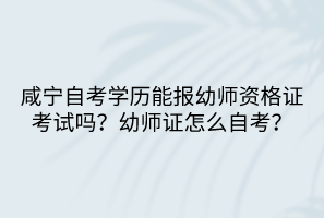 咸寧自考學(xué)歷能報(bào)幼師資格證考試嗎？幼師證怎么自考？