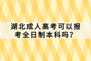 湖北成人高考可以報考全日制本科嗎？