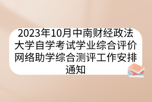 2023年10月中南財經(jīng)政法大學(xué)自學(xué)考試學(xué)業(yè)綜合評價網(wǎng)絡(luò)助學(xué)綜合測評工作安排通知