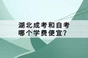 湖北成考和自考哪個(gè)學(xué)費(fèi)便宜？