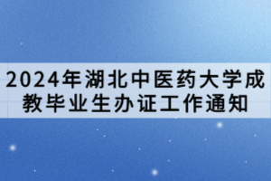 2024年湖北中醫(yī)藥大學(xué)成教畢業(yè)生辦證工作通知