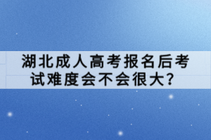 湖北成人高考報(bào)名后考試難度會(huì)不會(huì)很大？