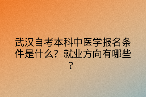 武漢自考本科中醫(yī)學報名條件是什么？就業(yè)方向有哪些？