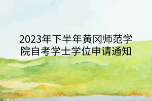 2023年下半年黃岡師范學院自考學士學位申請通知