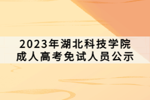 2023年湖北科技學院成人高考免試人員公示