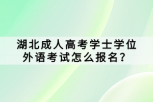 湖北成人高考學士學位外語考試怎么報名？