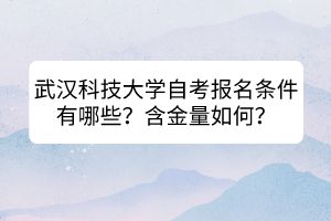 武漢科技大學自考報名條件有哪些？含金量如何？