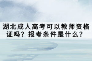 湖北成人高考可以教師資格證嗎？報考條件是什么？