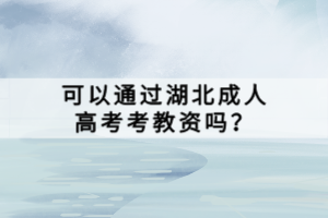 可以通過(guò)湖北成人高考考教資嗎？