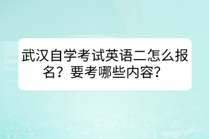 武漢自學(xué)考試英語(yǔ)二怎么報(bào)名？要考哪些內(nèi)容？