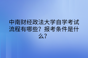 中南財經(jīng)政法大學自學考試流程有哪些？報考條件是什么？