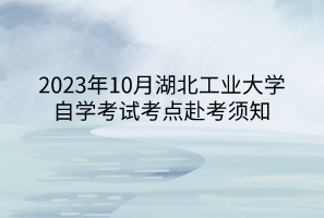 2023年10月湖北工業(yè)大學自學考試考點赴考須知