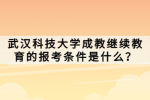 武漢科技大學(xué)成教繼續(xù)教育的報考條件是什么？