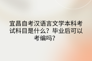 宜昌自考漢語言文學本科考試科目是什么？畢業(yè)后可以考編嗎？