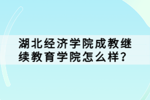 湖北經濟學院成教繼續(xù)教育學院怎么樣？