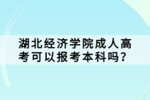 湖北經(jīng)濟學院成人高考可以報考本科嗎？