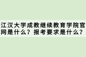 江漢大學成教繼續(xù)教育學院官網(wǎng)是什么？報考要求是什么？