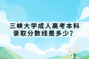 三峽大學(xué)成人高考本科錄取分?jǐn)?shù)線是多少？