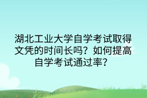 湖北工業(yè)大學(xué)自學(xué)考試取得文憑的時(shí)間長(zhǎng)嗎？如何提高自學(xué)考試通過(guò)率？