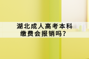 湖北成人高考本科繳費會報銷嗎？