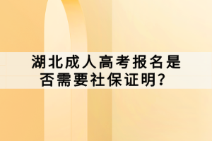 湖北成人高考報(bào)名是否需要社保證明？