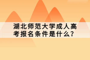 湖北師范大學(xué)成人高考報名條件是什么？