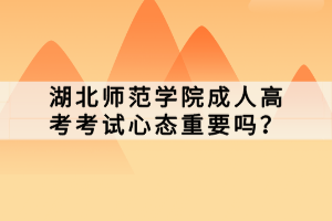 湖北師范學院成人高考考試心態(tài)重要嗎？