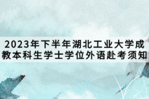 2023年下半年湖北工業(yè)大學成教本科生學士學位外語赴考須知