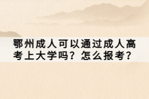 鄂州成人可以通過成人高考上大學(xué)嗎？怎么報考？