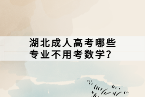 湖北成人高考哪些專業(yè)不用考數(shù)學(xué)？
