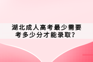 湖北成人高考最少需要考多少分才能錄??？