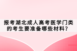 報考湖北成人高考醫(yī)學(xué)門類的考生要準(zhǔn)備哪些材料？