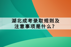 湖北成考錄取規(guī)則及注意事項是什么？