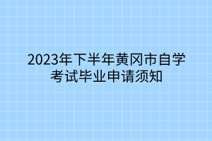 2023年下半年黃岡市自學(xué)考試畢業(yè)申請須知