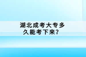 湖北成考大專多久能考下來？