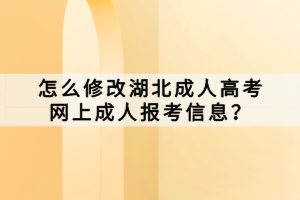 怎么修改湖北成人高考網(wǎng)上成人報(bào)考信息？