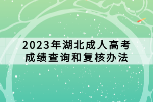 2023年湖北成人高考成績查詢和復(fù)核辦法