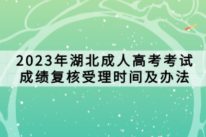 2023年湖北成人高考考試成績復(fù)核受理時(shí)間及辦法