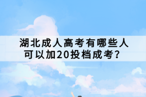 湖北成人高考有哪些人可以加20投檔成考？