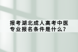 報(bào)考湖北成人高考中醫(yī)專業(yè)報(bào)名條件是什么？