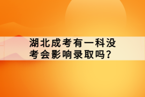 湖北成考有一科沒(méi)考會(huì)影響錄取嗎？