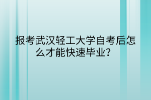 報(bào)考武漢輕工大學(xué)自考后怎么才能快速畢業(yè)？