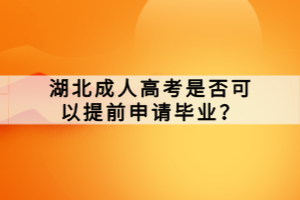 湖北成人高考是否可以提前申請(qǐng)畢業(yè)？