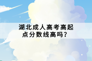 湖北成人高考高起點(diǎn)分?jǐn)?shù)線高嗎？