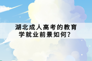 湖北成人高考的教育學(xué)就業(yè)前景如何？