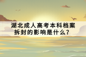 湖北成人高考本科檔案拆封的影響是什么？