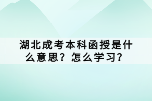 湖北成考本科函授是什么意思？怎么學(xué)習(xí)？